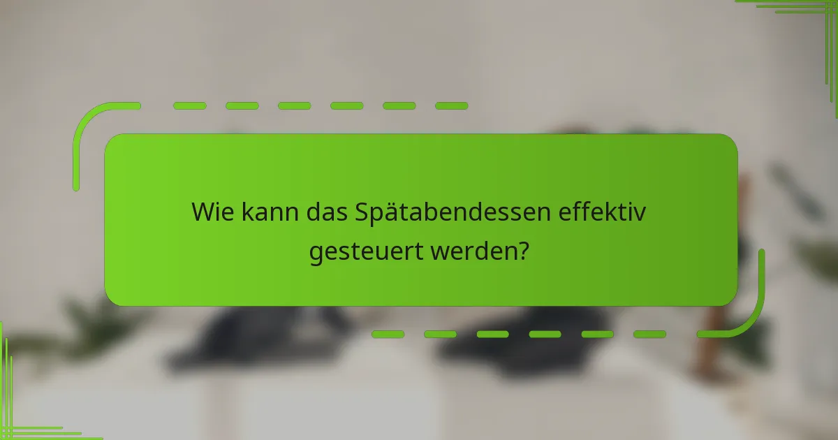 Wie kann das Spätabendessen effektiv gesteuert werden?