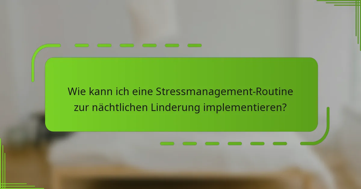 Wie kann ich eine Stressmanagement-Routine zur nächtlichen Linderung implementieren?