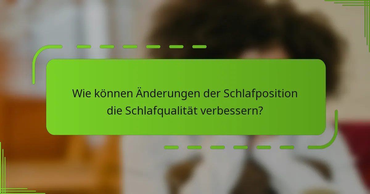 Wie können Änderungen der Schlafposition die Schlafqualität verbessern?