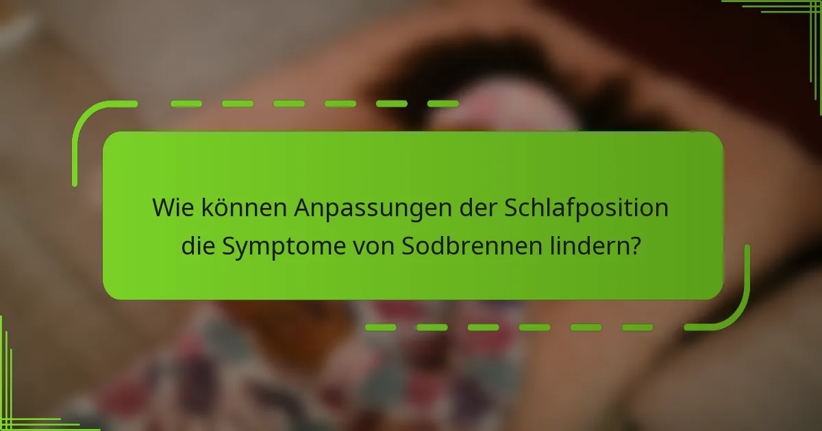 Wie können Anpassungen der Schlafposition die Symptome von Sodbrennen lindern?
