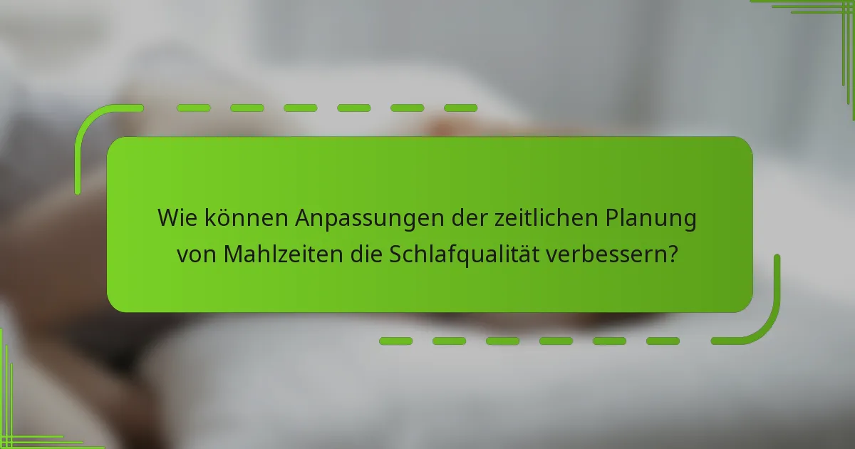 Wie können Anpassungen der zeitlichen Planung von Mahlzeiten die Schlafqualität verbessern?