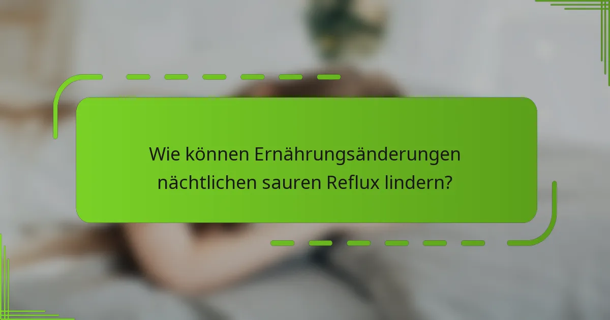 Wie können Ernährungsänderungen nächtlichen sauren Reflux lindern?