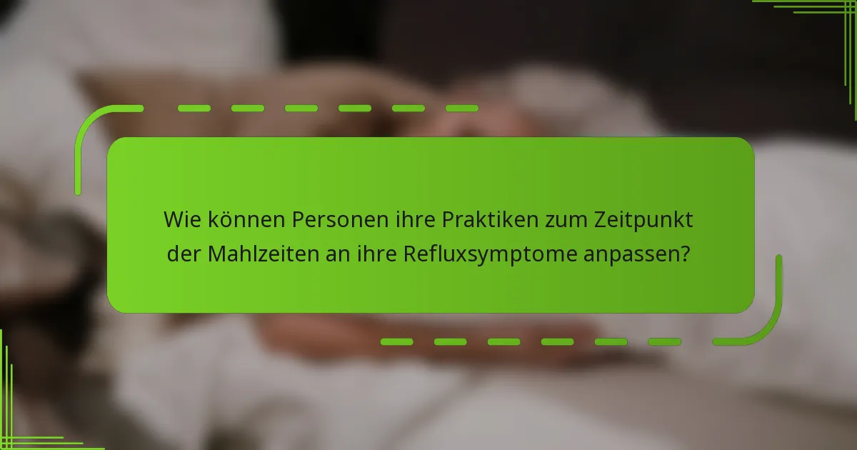 Wie können Personen ihre Praktiken zum Zeitpunkt der Mahlzeiten an ihre Refluxsymptome anpassen?