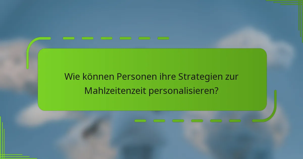 Wie können Personen ihre Strategien zur Mahlzeitenzeit personalisieren?