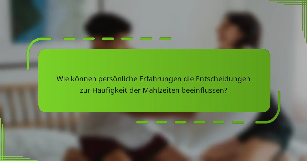 Wie können persönliche Erfahrungen die Entscheidungen zur Häufigkeit der Mahlzeiten beeinflussen?