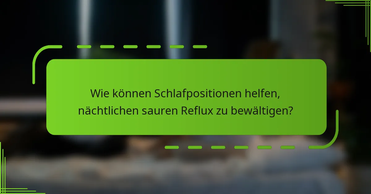 Wie können Schlafpositionen helfen, nächtlichen sauren Reflux zu bewältigen?