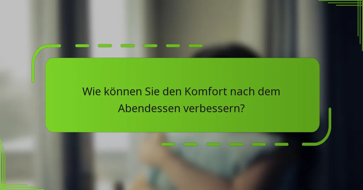 Wie können Sie den Komfort nach dem Abendessen verbessern?