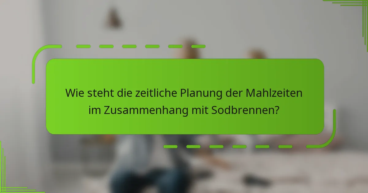 Wie steht die zeitliche Planung der Mahlzeiten im Zusammenhang mit Sodbrennen?