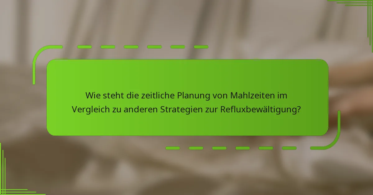 Wie steht die zeitliche Planung von Mahlzeiten im Vergleich zu anderen Strategien zur Refluxbewältigung?