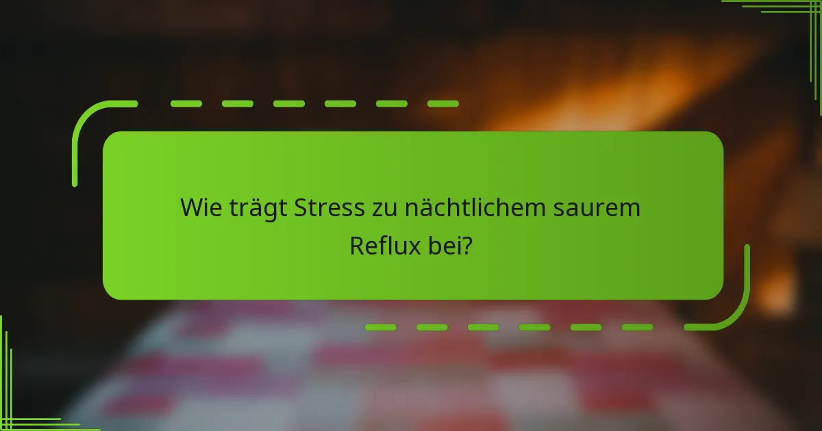 Wie trägt Stress zu nächtlichem saurem Reflux bei?