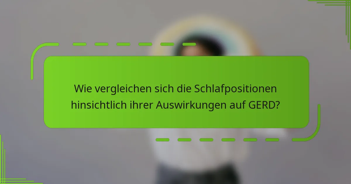 Wie vergleichen sich die Schlafpositionen hinsichtlich ihrer Auswirkungen auf GERD?