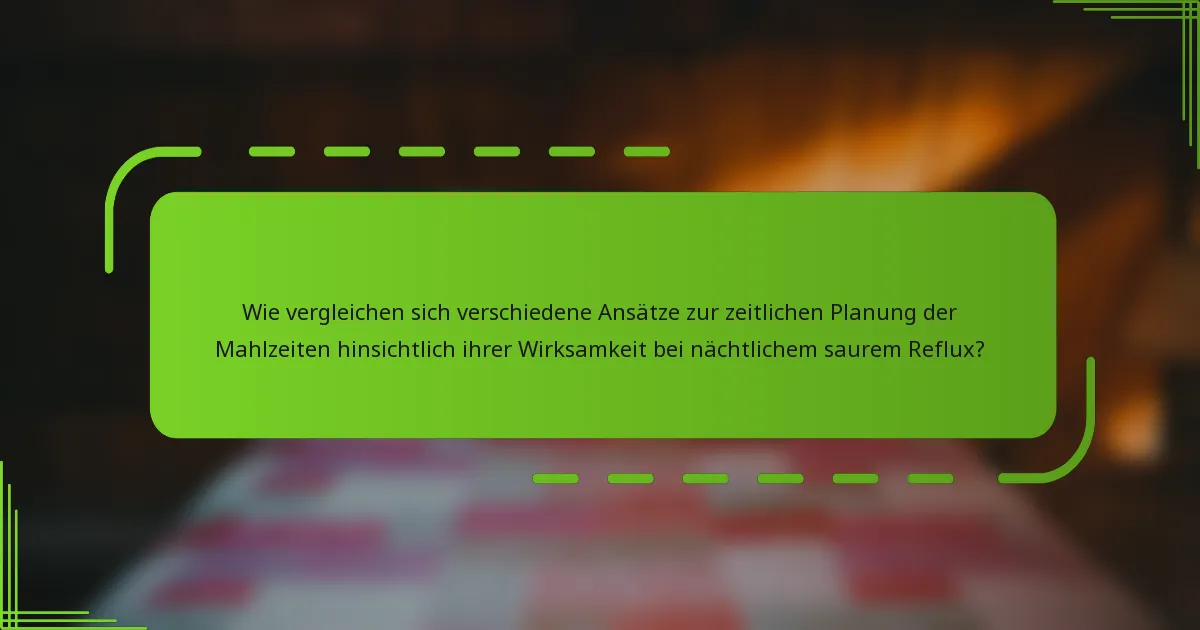 Wie vergleichen sich verschiedene Ansätze zur zeitlichen Planung der Mahlzeiten hinsichtlich ihrer Wirksamkeit bei nächtlichem saurem Reflux?